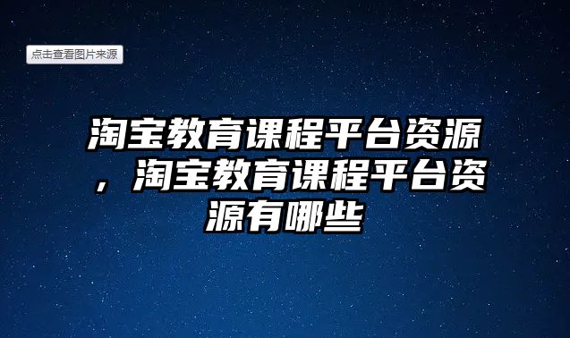 淘寶教育課程平臺(tái)資源，淘寶教育課程平臺(tái)資源有哪些