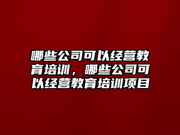 哪些公司可以經(jīng)營教育培訓，哪些公司可以經(jīng)營教育培訓項目