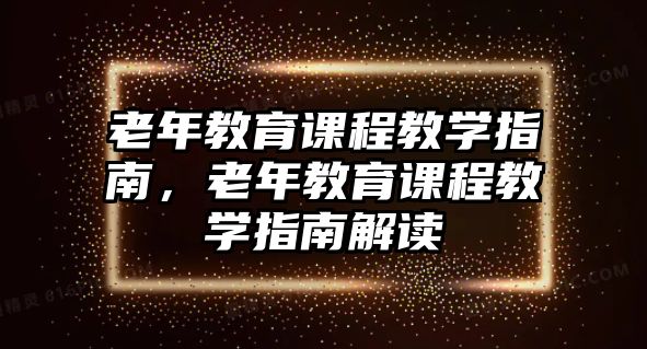 老年教育課程教學(xué)指南，老年教育課程教學(xué)指南解讀