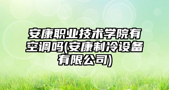 安康職業(yè)技術(shù)學院有空調(diào)嗎(安康制冷設(shè)備有限公司)