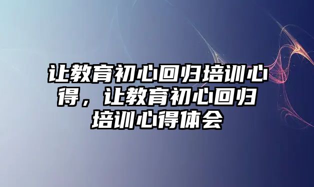 讓教育初心回歸培訓心得，讓教育初心回歸培訓心得體會