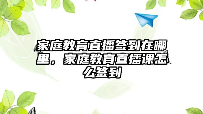 家庭教育直播簽到在哪里，家庭教育直播課怎么簽到