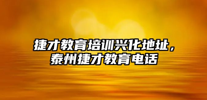 捷才教育培訓(xùn)興化地址，泰州捷才教育電話