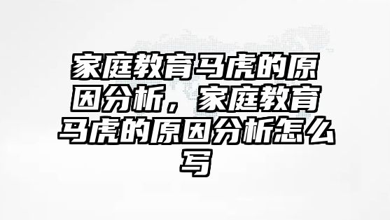 家庭教育馬虎的原因分析，家庭教育馬虎的原因分析怎么寫(xiě)