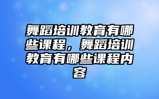 舞蹈培訓教育有哪些課程，舞蹈培訓教育有哪些課程內(nèi)容