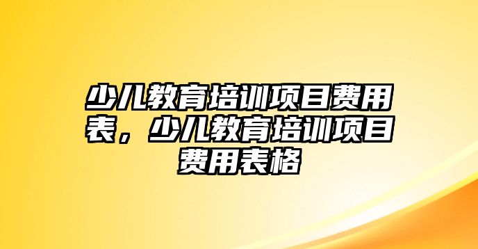 少兒教育培訓(xùn)項(xiàng)目費(fèi)用表，少兒教育培訓(xùn)項(xiàng)目費(fèi)用表格