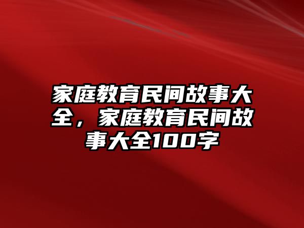 家庭教育民間故事大全，家庭教育民間故事大全100字