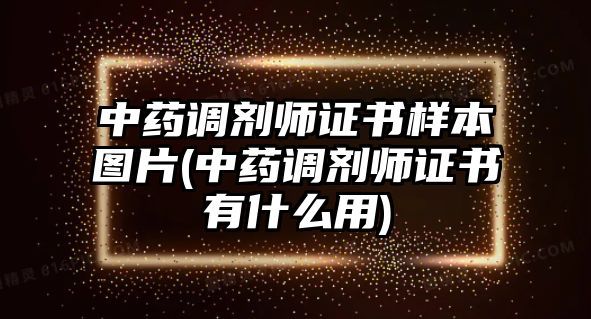 中藥調(diào)劑師證書樣本圖片(中藥調(diào)劑師證書有什么用)