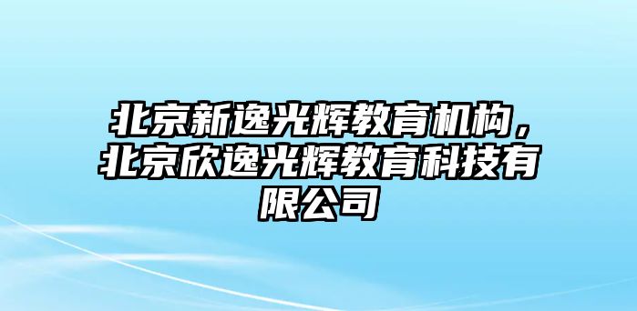 北京新逸光輝教育機(jī)構(gòu)，北京欣逸光輝教育科技有限公司