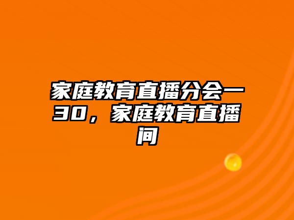 家庭教育直播分會(huì)一30，家庭教育直播間