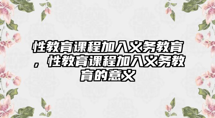 性教育課程加入義務(wù)教育，性教育課程加入義務(wù)教育的意義