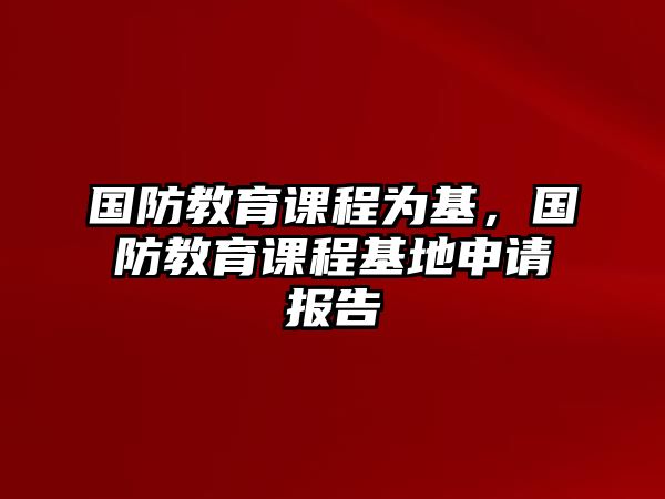 國防教育課程為基，國防教育課程基地申請報(bào)告