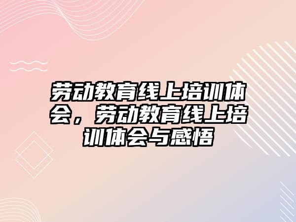 勞動教育線上培訓體會，勞動教育線上培訓體會與感悟