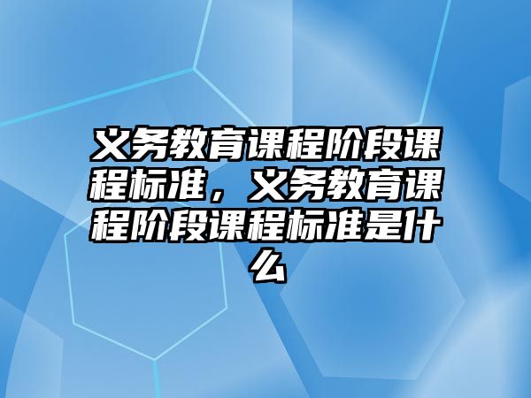 義務教育課程階段課程標準，義務教育課程階段課程標準是什么