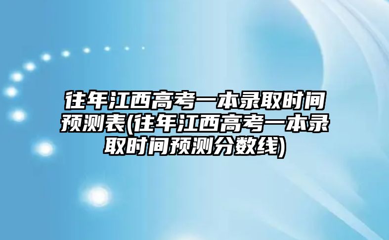 往年江西高考一本錄取時間預(yù)測表(往年江西高考一本錄取時間預(yù)測分數(shù)線)