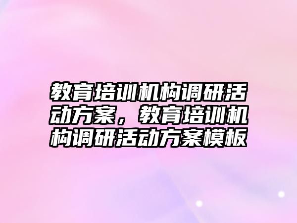 教育培訓機構(gòu)調(diào)研活動方案，教育培訓機構(gòu)調(diào)研活動方案模板