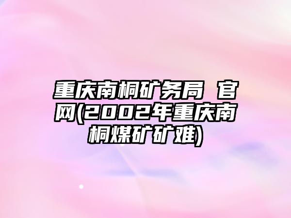 重慶南桐礦務局 官網(2002年重慶南桐煤礦礦難)