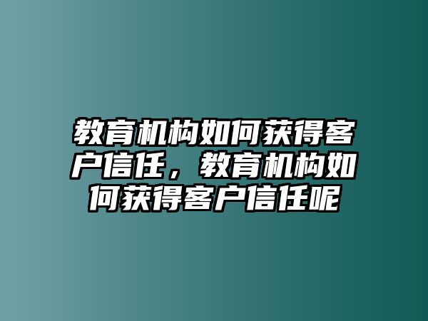 教育機構(gòu)如何獲得客戶信任，教育機構(gòu)如何獲得客戶信任呢