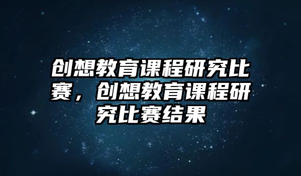 創(chuàng)想教育課程研究比賽，創(chuàng)想教育課程研究比賽結(jié)果