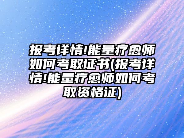 報(bào)考詳情!能量療愈師如何考取證書(報(bào)考詳情!能量療愈師如何考取資格證)