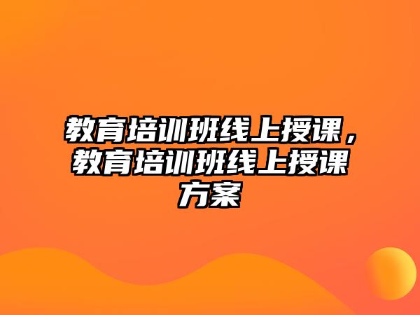 教育培訓(xùn)班線上授課，教育培訓(xùn)班線上授課方案