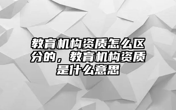 教育機構資質怎么區(qū)分的，教育機構資質是什么意思