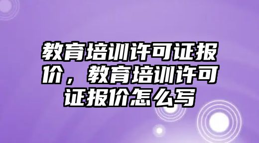 教育培訓許可證報價，教育培訓許可證報價怎么寫