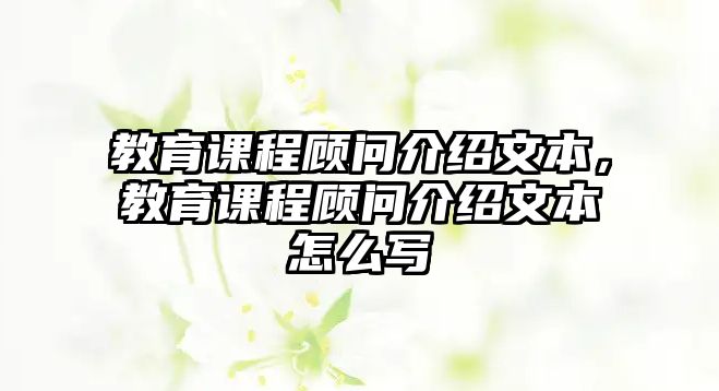 教育課程顧問介紹文本，教育課程顧問介紹文本怎么寫