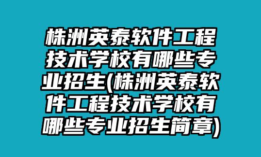 株洲英泰軟件工程技術(shù)學(xué)校有哪些專業(yè)招生(株洲英泰軟件工程技術(shù)學(xué)校有哪些專業(yè)招生簡章)