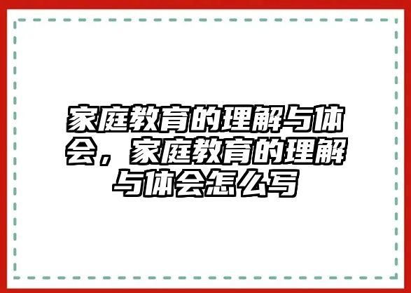 家庭教育的理解與體會(huì)，家庭教育的理解與體會(huì)怎么寫