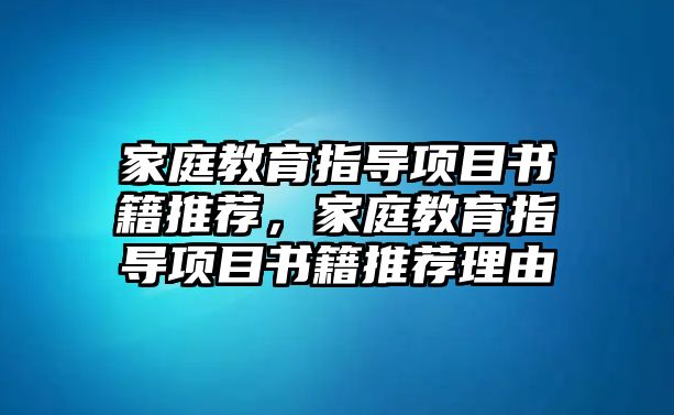 家庭教育指導(dǎo)項(xiàng)目書(shū)籍推薦，家庭教育指導(dǎo)項(xiàng)目書(shū)籍推薦理由