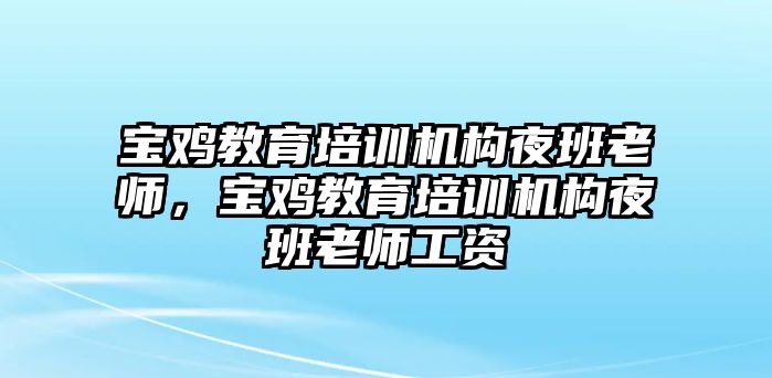 寶雞教育培訓機構(gòu)夜班老師，寶雞教育培訓機構(gòu)夜班老師工資