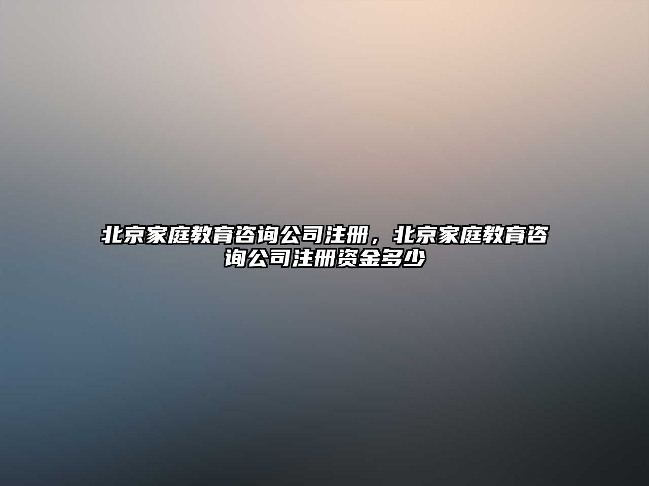 北京家庭教育咨詢公司注冊，北京家庭教育咨詢公司注冊資金多少