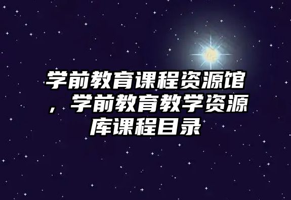 學前教育課程資源館，學前教育教學資源庫課程目錄