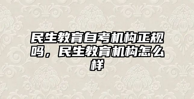 民生教育自考機(jī)構(gòu)正規(guī)嗎，民生教育機(jī)構(gòu)怎么樣