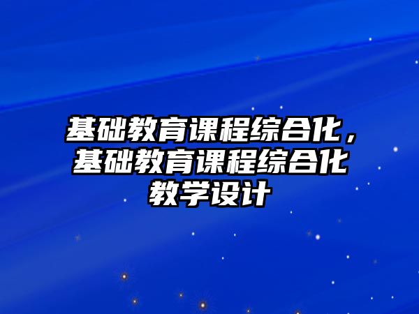 基礎教育課程綜合化，基礎教育課程綜合化教學設計