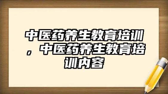 中醫(yī)藥養(yǎng)生教育培訓(xùn)，中醫(yī)藥養(yǎng)生教育培訓(xùn)內(nèi)容