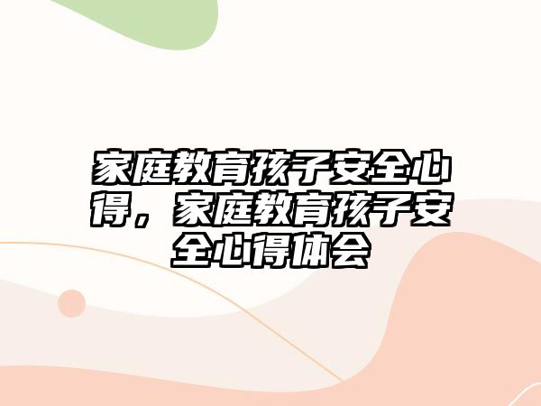 家庭教育孩子安全心得，家庭教育孩子安全心得體會