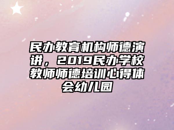 民辦教育機(jī)構(gòu)師德演講，2019民辦學(xué)校教師師德培訓(xùn)心得體會幼兒園