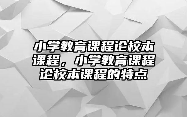 小學(xué)教育課程論校本課程，小學(xué)教育課程論校本課程的特點(diǎn)