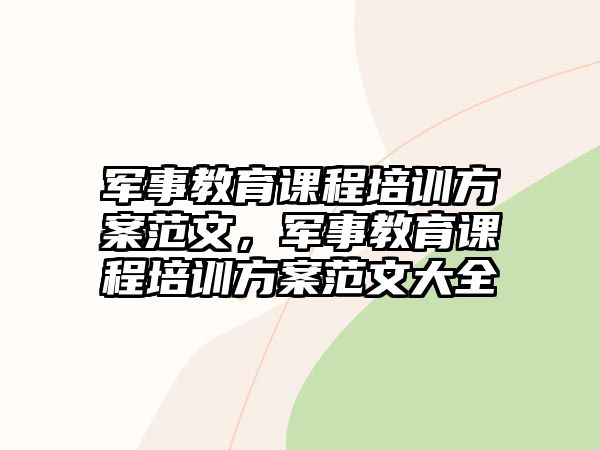 軍事教育課程培訓(xùn)方案范文，軍事教育課程培訓(xùn)方案范文大全