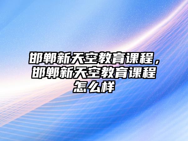 邯鄲新天空教育課程，邯鄲新天空教育課程怎么樣