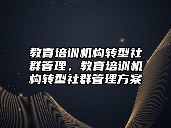 教育培訓機構轉型社群管理，教育培訓機構轉型社群管理方案