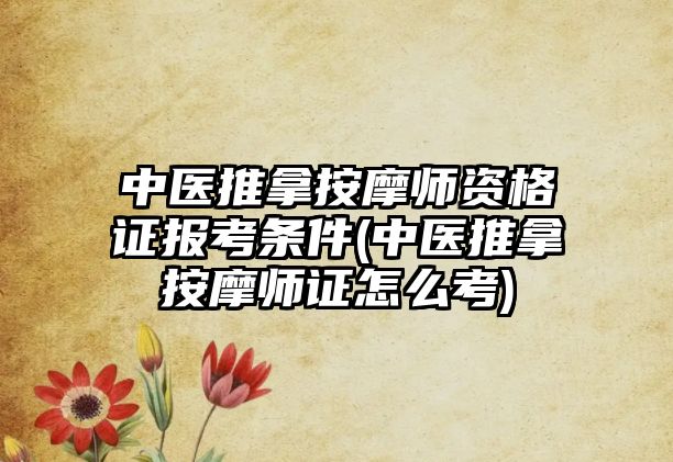 中醫(yī)推拿按摩師資格證報(bào)考條件(中醫(yī)推拿按摩師證怎么考)