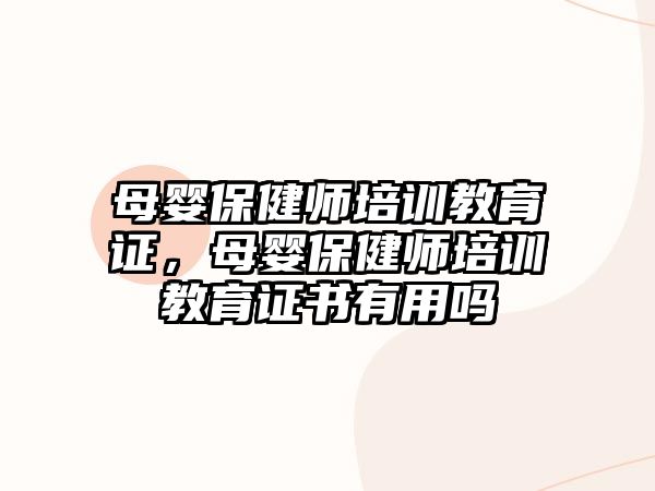 母嬰保健師培訓(xùn)教育證，母嬰保健師培訓(xùn)教育證書有用嗎