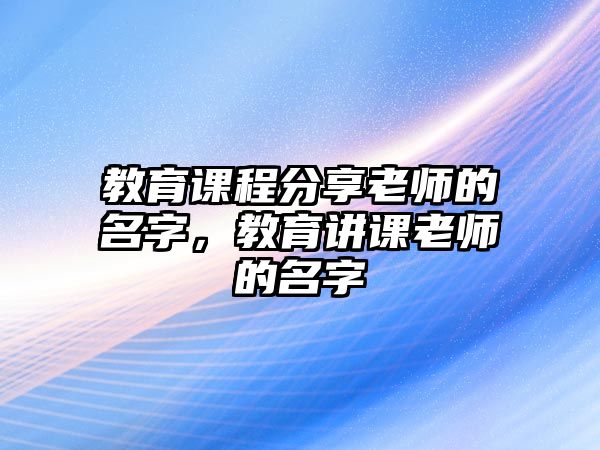 教育課程分享老師的名字，教育講課老師的名字