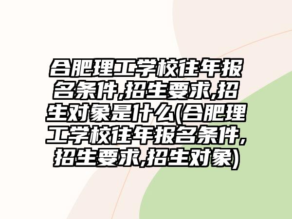 合肥理工學(xué)校往年報名條件,招生要求,招生對象是什么(合肥理工學(xué)校往年報名條件,招生要求,招生對象)