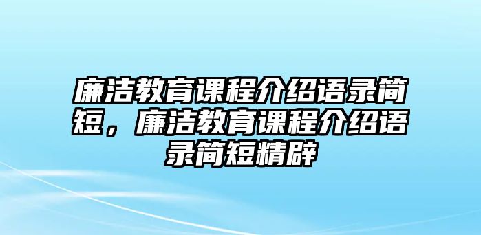 廉潔教育課程介紹語錄簡(jiǎn)短，廉潔教育課程介紹語錄簡(jiǎn)短精辟