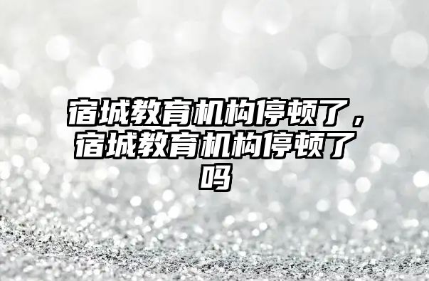 宿城教育機構停頓了，宿城教育機構停頓了嗎