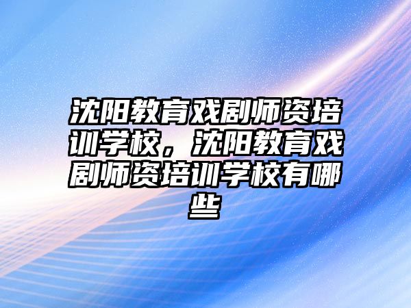 沈陽教育戲劇師資培訓(xùn)學(xué)校，沈陽教育戲劇師資培訓(xùn)學(xué)校有哪些